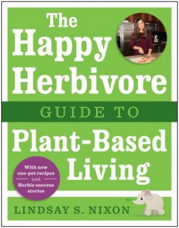 The Happy Herbivore Guide to Plant-Based Living by Lindsay S. Nixon