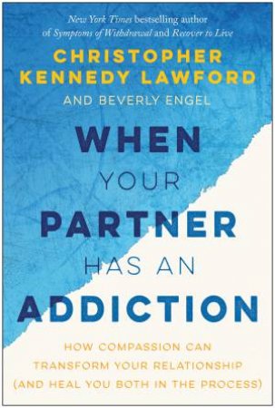 When Your Partner Has An Addiction by Christopher Kennedy Lawford & Beverly Engel