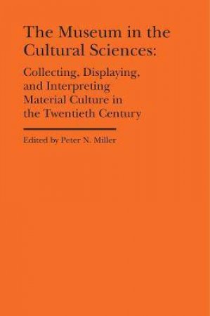 The Museum In The Cultural Sciences by Peter N. Miller & Annika Fisher