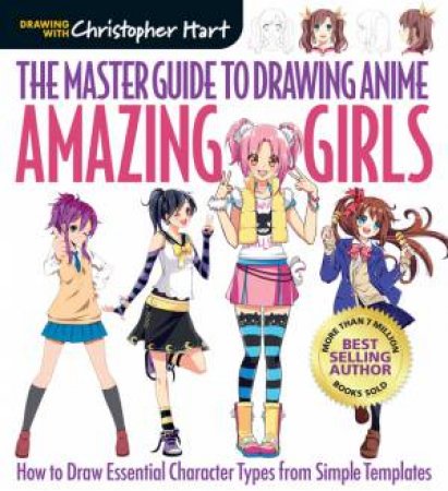 The Master Guide to Drawing Anime: Amazing Girls by Christopher Hart