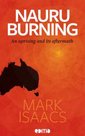 Nauru Burning: An Uprising And Its Aftermath by Mark Isaacs