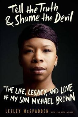 Tell The Truth And Shame The Devil: The Life, The Legacy, And Love Of My Son Michael Brown by Lezley McSpadden