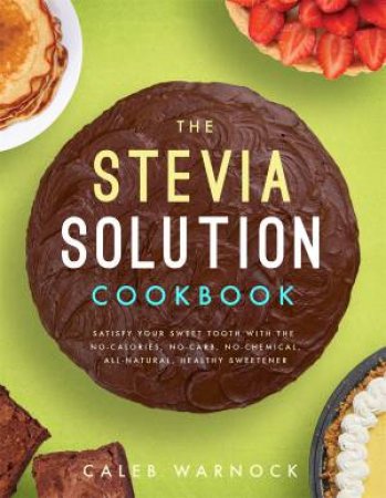 The Stevia Solution Cookbook by Caleb Warnock