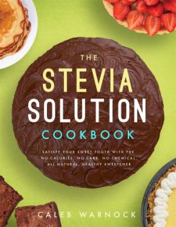 The Stevia Solution Cookbook by Caleb Warnock
