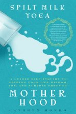 Spilt Milk Yoga A Guided SelfInquiry To Finding Your Own Wisdom Joy And Purpose Through Motherhood