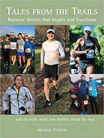 Tales From The Trails: Runners' Stories That Inspire And Transform by Michael Clinton 