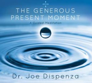 The Generous Present Moment by Dr Joe Dispenza