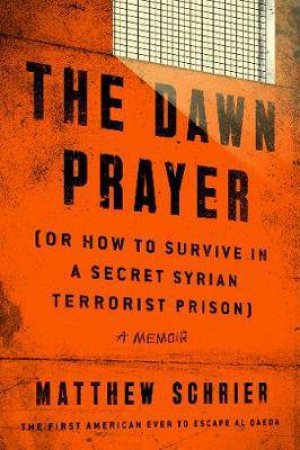 The Dawn Prayer (Or How To Survive In A Secret Syrian Terrorist Prison) by Matthew Schrier