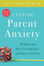 Untying Parent Anxiety18 Myths That Have You In Knots And How to Get Free