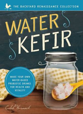 Water Kefir: Make Your Own Water-Based Probiotic Drinks for Health and  Vitality by Caleb Warnock