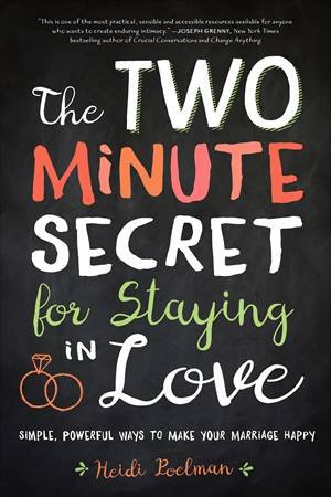 The Two Minute Secret To Staying In Love; Simple, Powerful Ways To Make Your Marriage Happy by Heidi Poelman