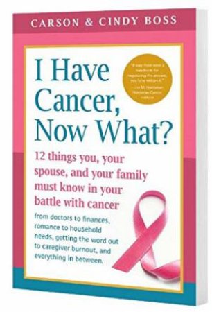 I Have Cancer, Now What?: 12 Things You, Your Spouse, And Your Family Must Know In Your Battle With Cancer