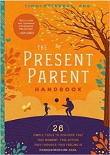 The Present Parent Handbook 26 Simple Tools To Discover That This Moment This Action This Thought This Feeling Is Exactly Why I Am Here