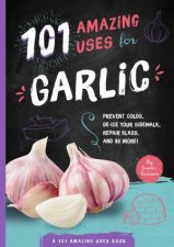 101 Amazing Uses For Garlic