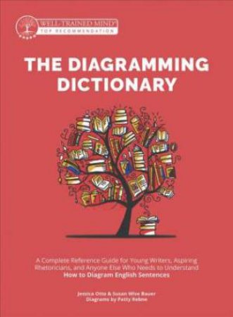 The Diagramming Dictionary: A Complete Reference by Susan Wise Bauer & Jessica Otto & Patty Rebne