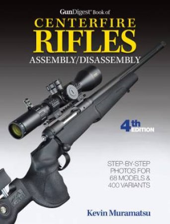 Gun Digest Book Of Centerfire Rifles Assembly / Disassembly by Kevin Muramatsu
