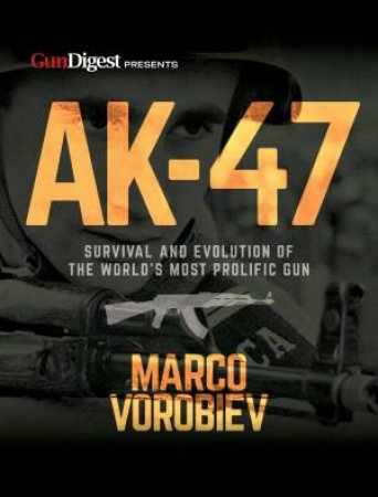 AK-47: Survival And Evolution Of The World's Most Prolific Gun by Marco Vorobiev