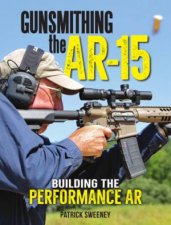 Gunsmithing The AR15 Building The Performance AR