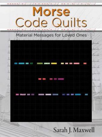 Morse Code Quilts: Material Messages for Loved Ones by Sarah Maxwell