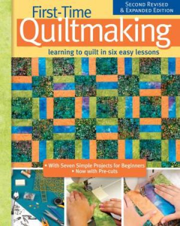 First-Time Quiltmaking, New Edition: Learning To Quilt In Six Easy Lessons by Various
