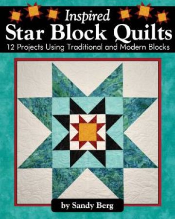 Inspired Star Block Quilts: 12 Projects Using Traditional And Modern Blocks by Sandy Berg