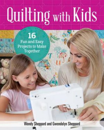 Quilting With Kids: 16 Fun And Easy Projects To Make Together by Wendy Sheppard