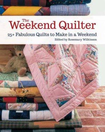 The Weekend Quilter: 25+ Fabulous Quilts To Make In A Weekend by Rosemary Wilkinson