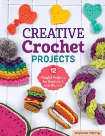 Creative Crochet Projects by Stephanie Pokorny