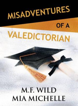 Misadventures Of A Valedictorian by M F Wild & Mia Michelle