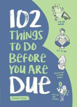 102 Things To Do Before You Are Due by Dawn Dais & Leticia Plate
