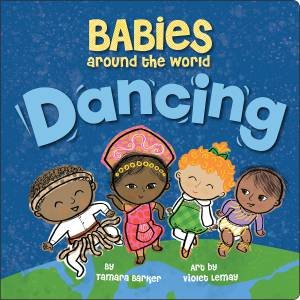 Babies Around The World: Dancing by Tamara Barker & Violet Lemay