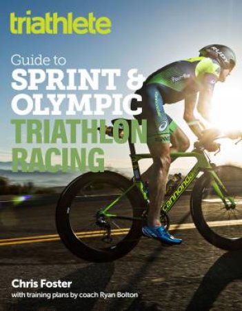 Triathlete Guide To Sprint And Olympic Triathlon Racing by Chris Foster & Ryan Bolton