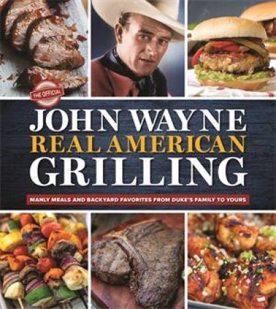 The Official John Wayne Real American Grilling by Editors of the Official John Wayne Magazine