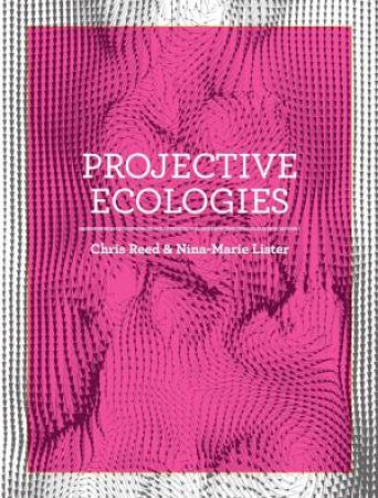 Projective Ecologies by Chris Reed & Nina-Marie Lister