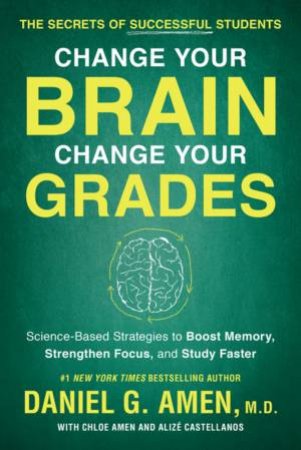 Change Your Brain, Change Your Grades by Daniel G. Amen & Chloe Amen & Alize Castellanos