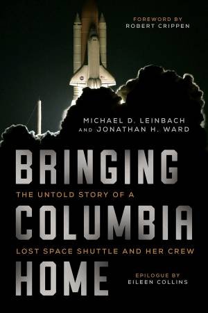 Bringing Columbia Home by Michael D. Leinbach & Jonathan H. Ward & Robert Crippen & Eileen Collins