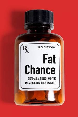 Fat Chance: Diet Mania, Greed And The Infamous Fen-Phen Swindle by Rick Christman