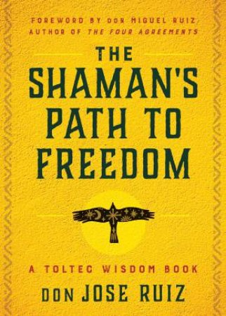 The Shaman's Path to Freedom by don Jose Ruiz & don Miguel Ruiz