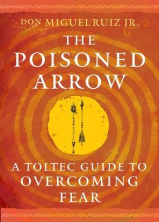 The Poisoned Arrow by don Miguel Ruiz Jr.