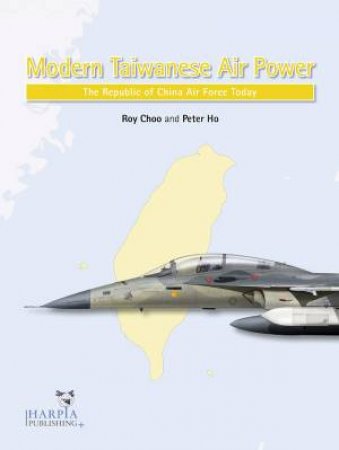 Modern Taiwanese Air Power: The Republic Of China Air Force Today by Roy Choo & Peter Ho