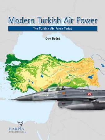 Modern Turkish Air Power: The Turkish Air Force Today by CEM DOGUT