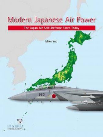 Modern Japanese Air Power: The Japanese Air Self-Defense Force Today by MIKE YEO
