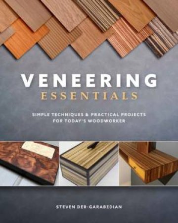 Veneering Essentials: Simple Techniques And Practical Projects For Today's Woodworker by Steve Der-Garabedian