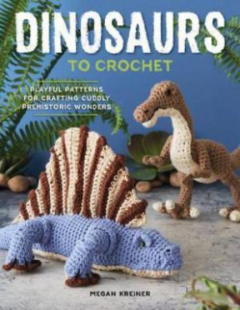 Dinosaurs To Crochet by Megan Kreiner