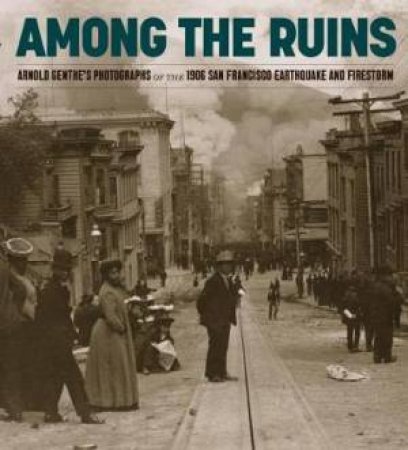 The 1906 San Francisco Earthquake And Firestorm by Arnold Genthe & Karin Breuer & James A. Ganz & Victoria Binder