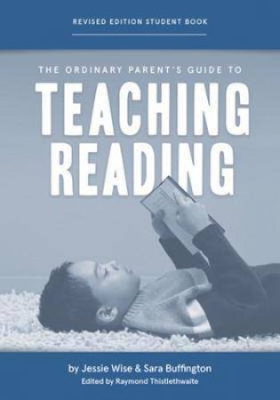 The Ordinary Parent's Guide To Teaching Reading, Revised Edition Student Book (Revised Edition) by Jessie Wise & Sara Buffington & Raymond Thistlethwaite & Susan Wise Bauer & Mike Fretto