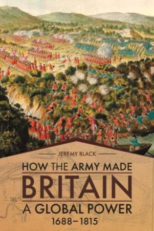 How The Army Made Britain A Global Power: 1688-1815 by Jeremy Black