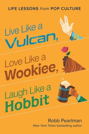 Live Like a Vulcan, Love Like a Wookiee, Laugh Like a Hobbit by Robb Pearlman