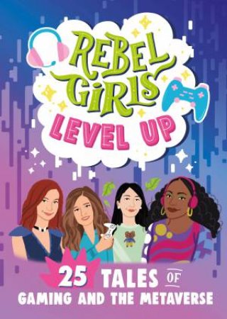 Rebel Girls Level Up: 25 Tales Of Women In Gaming And Tech by Rebel Girls