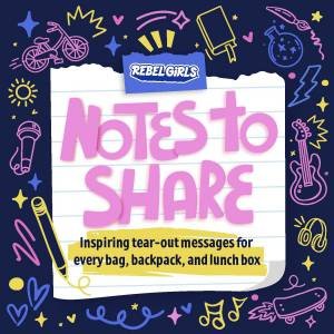 Notes To Share: Inspiring Tear-Out Messages For Every Bag, Backpack, And Lunchbox by Rebel Girls